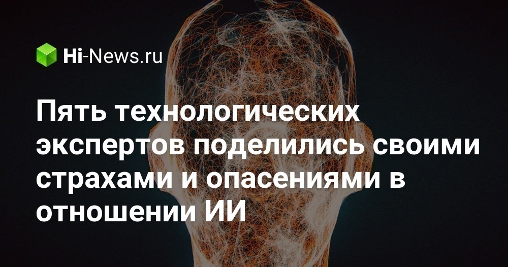 Пять технологических экспертов поделились своими страхами и опасениями в отношении ИИ Пять технологических экспертов поделились своими страхами и опасениями в отношении ИИ