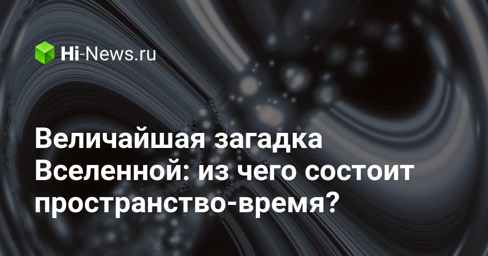Величайшая загадка Вселенной: из чего состоит пространство-время?