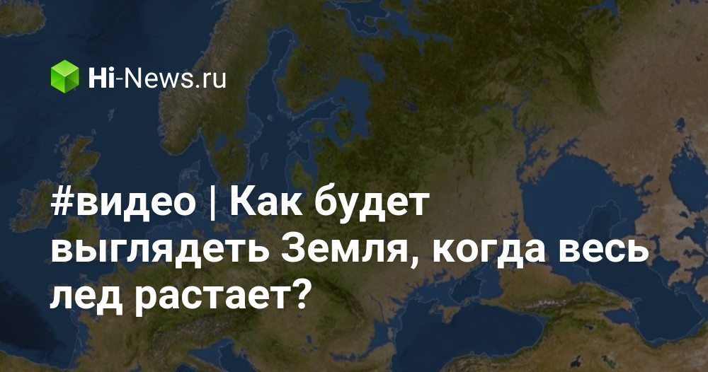 Как будет выглядеть земля когда растают ледники