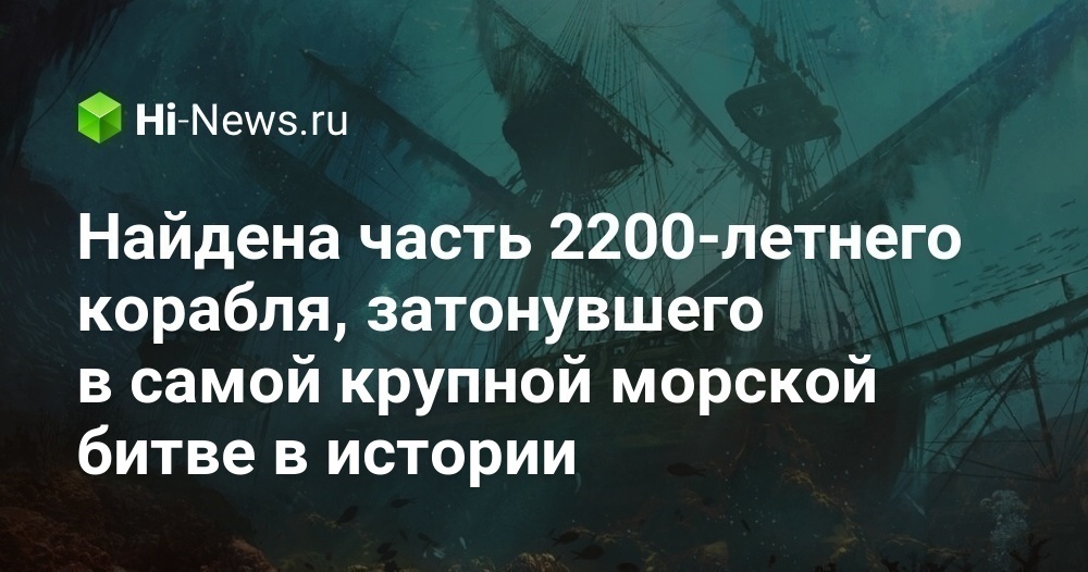 Найдена часть 2200-летнего корабля, затонувшего в самой крупной морской битве в истории - Hi-News.ru