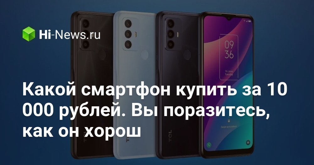 Какой смартфон купить за 10 000 рублей. Вы поразитесь, как он хорош