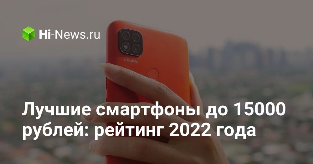 Лучшие смартфоны до 15000 рублей: рейтинг 2022 года