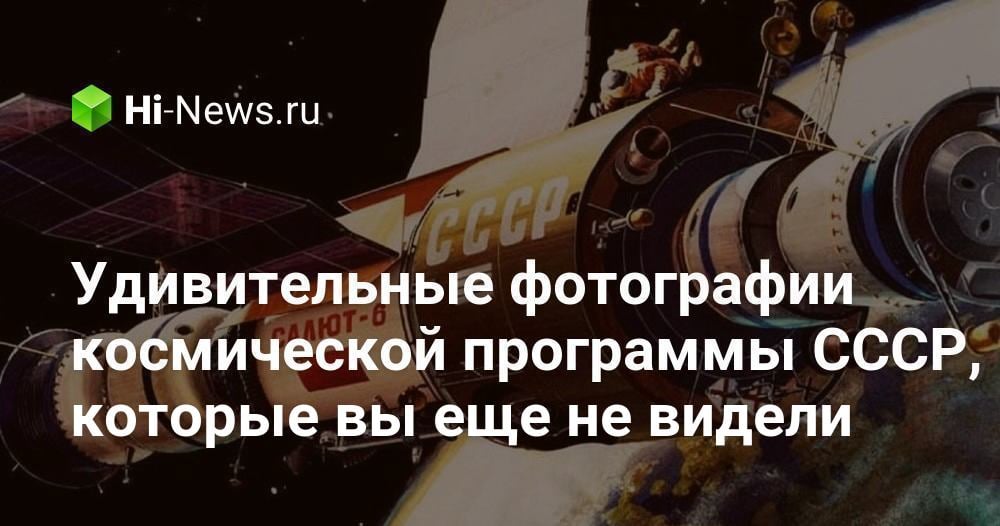 Удивительные фотографии космической программы СССР, которые вы еще не видели - Hi-News.ru
