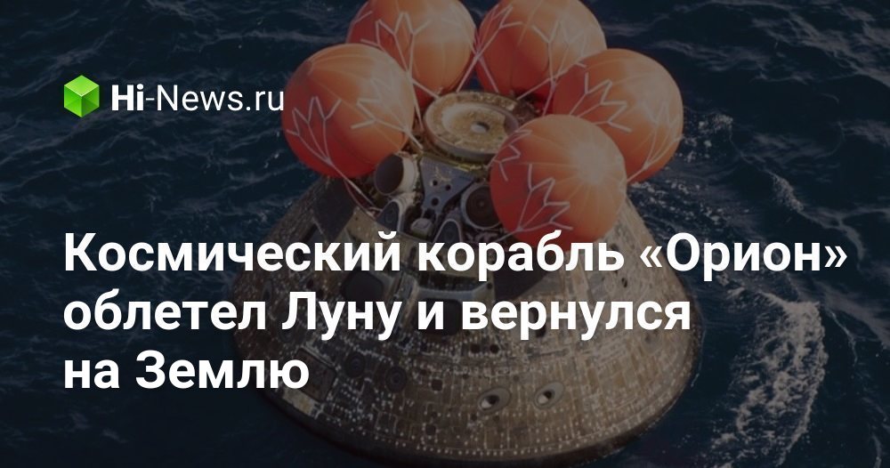 Космический корабль «Орион» облетел Луну и вернулся на Землю — все, что ...