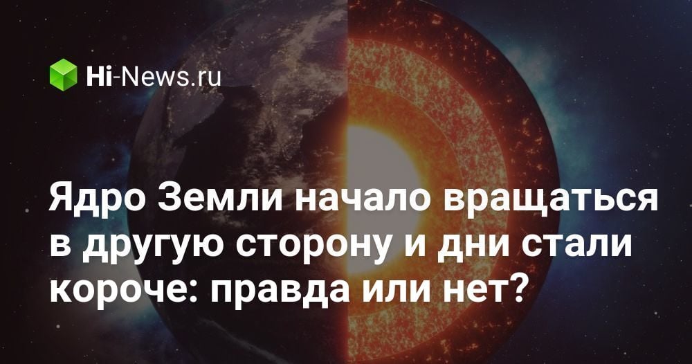 Ядро Земли начало вращаться в другую сторону и дни стали короче: правда или  нет? - Hi-News.ru