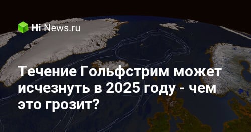 Течение Гольфстрим может исчезнуть в 2025 году — чем это грозит? -  Hi-News.ru