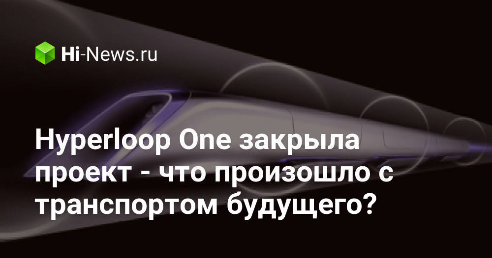 Hyperloop One закрыла проект — что произошло с транспортом будущего ...