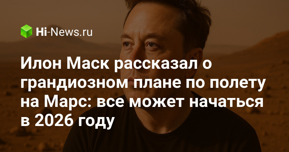 Илон Маск рассказал о грандиозном плане по полету на Марс: все может начаться в 2026 году.