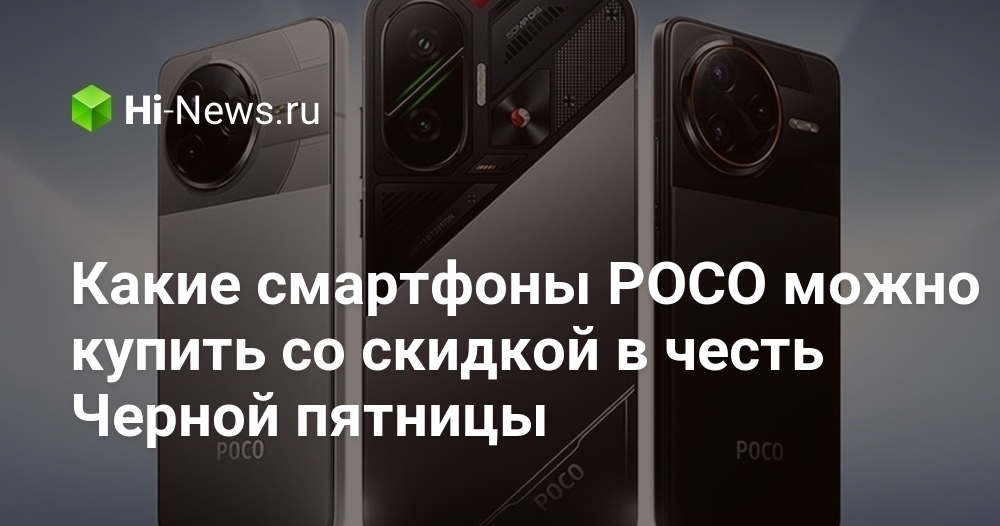 Какие смартфоны POCO можно купить со скидкой в честь Черной пятницы.