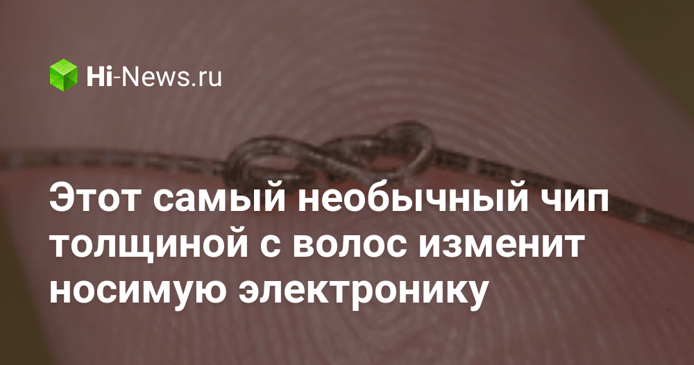 Этот самый необычный чип толщиной с волос изменит носимую электронику.