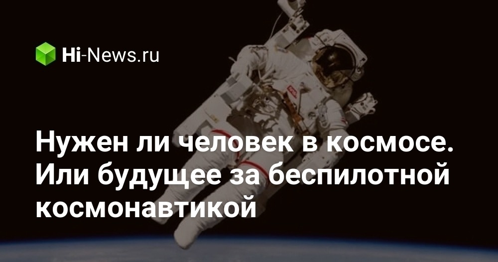 Нужен ли человек в космосе. Или будущее за беспилотной космонавтикой